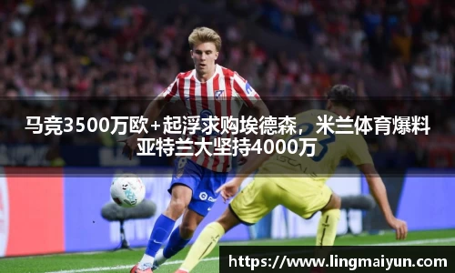 马竞3500万欧+起浮求购埃德森，米兰体育爆料亚特兰大坚持4000万