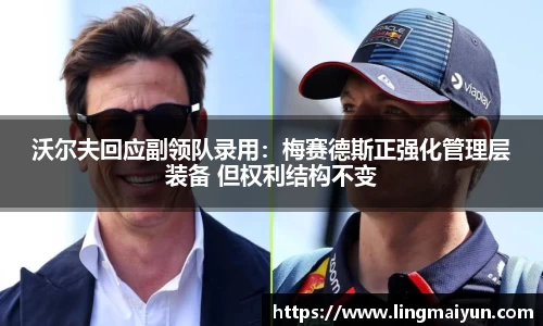 沃尔夫回应副领队录用：梅赛德斯正强化管理层装备 但权利结构不变