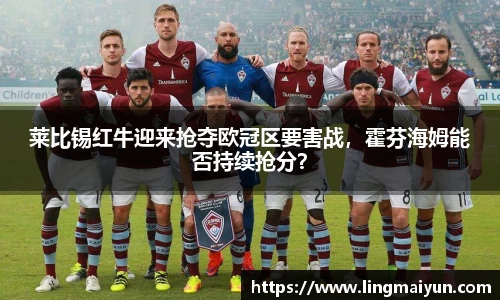 莱比锡红牛迎来抢夺欧冠区要害战，霍芬海姆能否持续抢分？